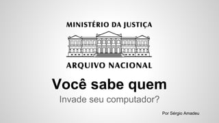 Você sabe quem
Invade seu computador?
Por Sérgio Amadeu
 