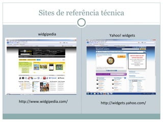 Sites de referência técnica

          widgipedia             Yahoo! widgets




http://www.widgipedia.com/   http://widgets.yahoo.com/
 