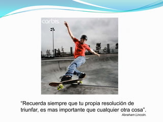 “Recuerda siempre que tu propia resolución de
triunfar, es mas importante que cualquier otra cosa”.
Abraham Lincoln.
 