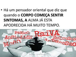 • Há um pensador oriental que diz que
quando o CORPO COMEÇA SENTIR
SINTOMAS, A ALMA JÁ ESTA
APODRECIDA HÁ MUITO TEMPO.
13Kátia Perger - Padrões Emocionais
 