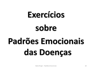 Exercícios
sobre
Padrões Emocionais
das Doenças
18Kátia Perger - Padrões Emocionais
 