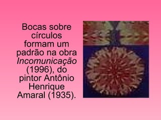 Bocas sobre círculos formam um padrão na obra  Incomunicação  (1996), do pintor Antônio Henrique Amaral (1935). 