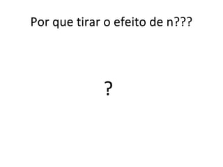 Por que tirar o efeito de n???
?
 