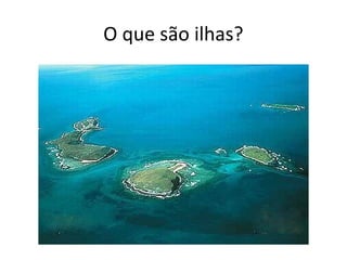 O que são ilhas?
 