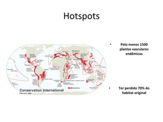 Hotspots
• Pelo menos 1500
plantas vasculares
endêmicas
• Ter perdido 70% do
habitat original
 