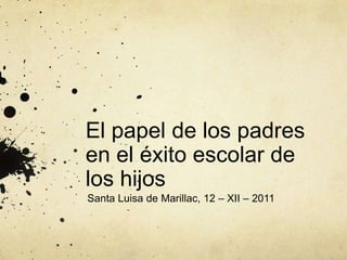 El papel de los padres
en el éxito escolar de
los hijos
Santa Luisa de Marillac, 12 – XII – 2011
 