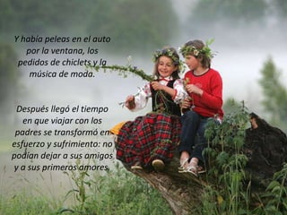 Y había peleas en el auto por la ventana, los pedidos de chiclets y la música de moda. Después llegó el tiempo en que viajar con los padres se transformó en esfuerzo y sufrimiento: no podían dejar a sus amigos y a sus primeros amores. 