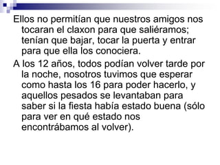 Por culpa de nuestros padres, nos perdimos inmensas experiencias en la adolescencia. Ninguno de nosotros estuvo envuelto en problema de drogas, robos, actos de vandalismo, violación de propiedad, ni estuvimos presos por ningún crimen.