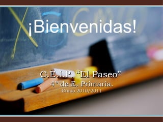 ¡Bienvenidas!

 C.E.I.P. “El Paseo”
   4º de E. Primaria.
      Curso 2010/2011
 