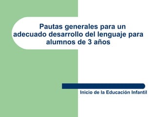 Pautas generales para un
adecuado desarrollo del lenguaje para
alumnos de 3 años

Inicio de la Educación Infantil

 