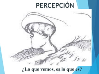 PERCEPCIÓN
¿Lo que vemos, es lo que es?
 