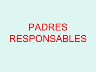 PADRES
RESPONSABLES
 
