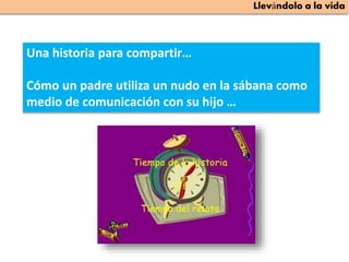 Una historia para compartir…
Cómo un padre utiliza un nudo en la sábana como
medio de comunicación con su hijo …
 