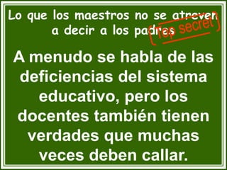 Lo que los maestros no se atreven
a decir a los padres
A menudo se habla de las
deficiencias del sistema
educativo, pero los
docentes también tienen
verdades que muchas
veces deben callar.
 