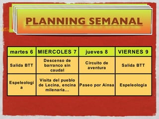 PLANNING SEMANAL martes 6 MIERCOLES 7 jueves 8 VIERNES 9 Salida BTT Descenso de barranco sin caudal Circuito de aventura Salida BTT Espeleología Visita del pueblo de Lecina, encina milenaria... Paseo por Aínsa Espeleología 