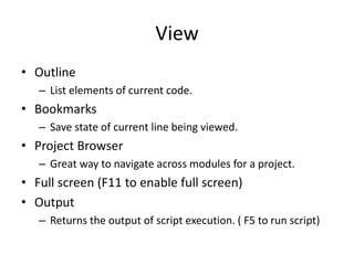View
• Outline
   – List elements of current code.
• Bookmarks
   – Save state of current line being viewed.
• Project Bro...