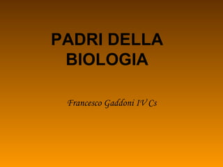 PADRI DELLA
BIOLOGIA
Francesco Gaddoni IV Cs
 
