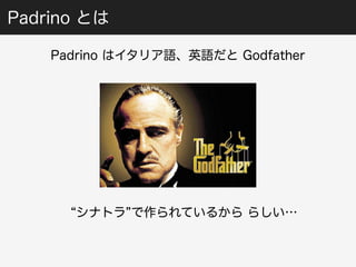 Padrino とは 
Padrino はイタリア語、英語だと Godfather 
“シナトラ”で作られているから らしい… 
 