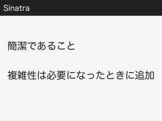 Sinatra 
簡潔であること 
複雑性は必要になったときに追加 
 