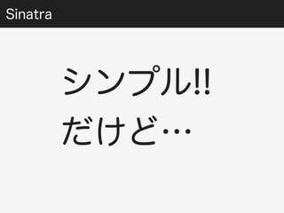 Sinatra 
シンプル!! 
だけど… 
 