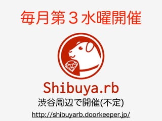 毎月第３水曜開催 
渋谷周辺で開催(不定) 
http://shibuyarb.doorkeeper.jp/ 
