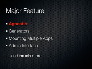 Major Feature
Agnostic
Generators
Mounting Multiple Apps
Admin Interface
... and much more
 