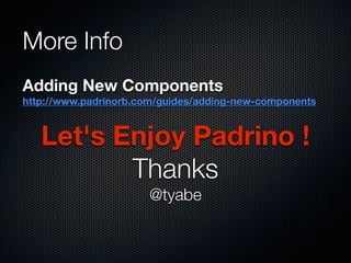 Let's Enjoy Padrino !
Thanks
@tyabe
More Info
Adding New Components
http://www.padrinorb.com/guides/adding-new-components
 