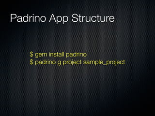 Padrino App Structure
$ gem install padrino
$ padrino g project sample_project
 