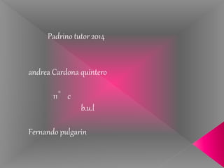 Padrino tutor 2014
andrea Cardona quintero
11°c
b.u.l
Fernando pulgarin
 