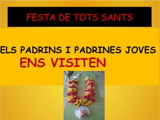 FESTA DE TOTS SANTS
ELS PADRINS I PADRINES JOVES
ENS VISITEN
 