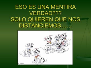 ESO ES UNA MENTIRA VERDAD??? SOLO QUIEREN QUE NOS DISTANCIEMOS…… 