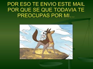 POR ESO TE ENVIO ESTE MAIL POR QUE SE QUE TODAVIA TE PREOCUPAS POR MI… 