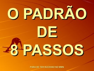 O PADRÃOO PADRÃO
DEDE
8 PASSOS8 PASSOS
PARA SE TER SUCESSO NO MMNPARA SE TER SUCESSO NO MMN
 