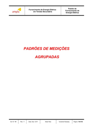 Fornecimento de Energia Elétrica
em Tensão Secundária
Padrão de
Fornecimento de
Energia Elétrica
Ed. N.º: 01 Rev.: 1 Data: Dez / 2011 Aldair Reis Vanderlei Robadey Página: 144/156
PADRÕES DE MEDIÇÕES
AGRUPADAS
 