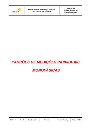 Fornecimento de Energia Elétrica
em Tensão Secundária
Padrão de
Fornecimento de
Energia Elétrica
Ed. N.º: 01 Rev.: 1 Data: Dez / 2011 Aldair Reis Vanderlei Robadey Página: 42/156
PADRÕES DE MEDIÇÕES INDIVIDUAIS
MONOFÁSICAS
 