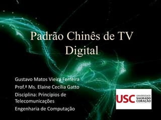 Padrão Chinês de TV
Digital
Gustavo Matos Vieira Ferreira
Prof.ª Ms. Elaine Cecília Gatto
Disciplina: Princípios de
Telecomunicações
Engenharia de Computação

 