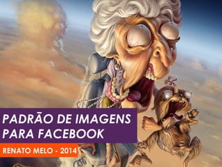 PADRÃO DE IMAGENS
PARA FACEBOOK
RENATO MELO - 2014
 