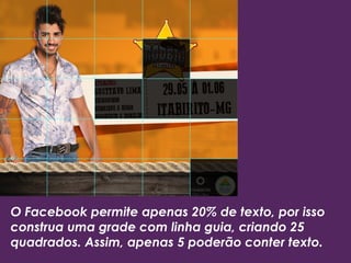O Facebook permite apenas 20% de texto, por isso
construa uma grade com linha guia, criando 25
quadrados. Assim, apenas 5 poderão conter texto.
 