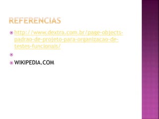  http://www.dextra.com.br/page-objects-
padrao-de-projeto-para-organizacao-de-
testes-funcionais/

 WIKIPEDIA.COM
 