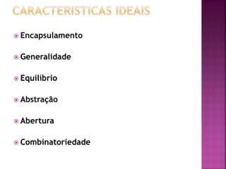  Encapsulamento
 Generalidade
 Equilíbrio
 Abstração
 Abertura
 Combinatoriedade
 
