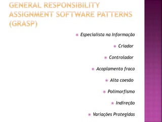  Especialista na Informação
 Criador
 Controlador
 Acoplamento fraco
 Alta coesão
 Polimorfismo
 Indireção
 Variações Protegidas
 