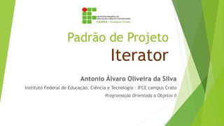 Padrão de Projeto
Iterator
Antonio Álvaro Oliveira da Silva
Instituto Federal de Educação, Ciência e Tecnologia - IFCE campus Crato
Programação Orientada a Objetos II
 