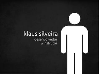 klaus silveira
    desenvolvedor
       & instrutor
 