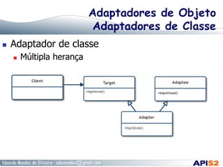 Adaptadores de Objeto
Adaptadores de Classe
  Adaptador de classe
  Múltipla herança
 