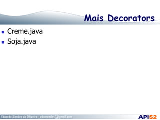Mais Decorators
  Creme.java
  Soja.java
 