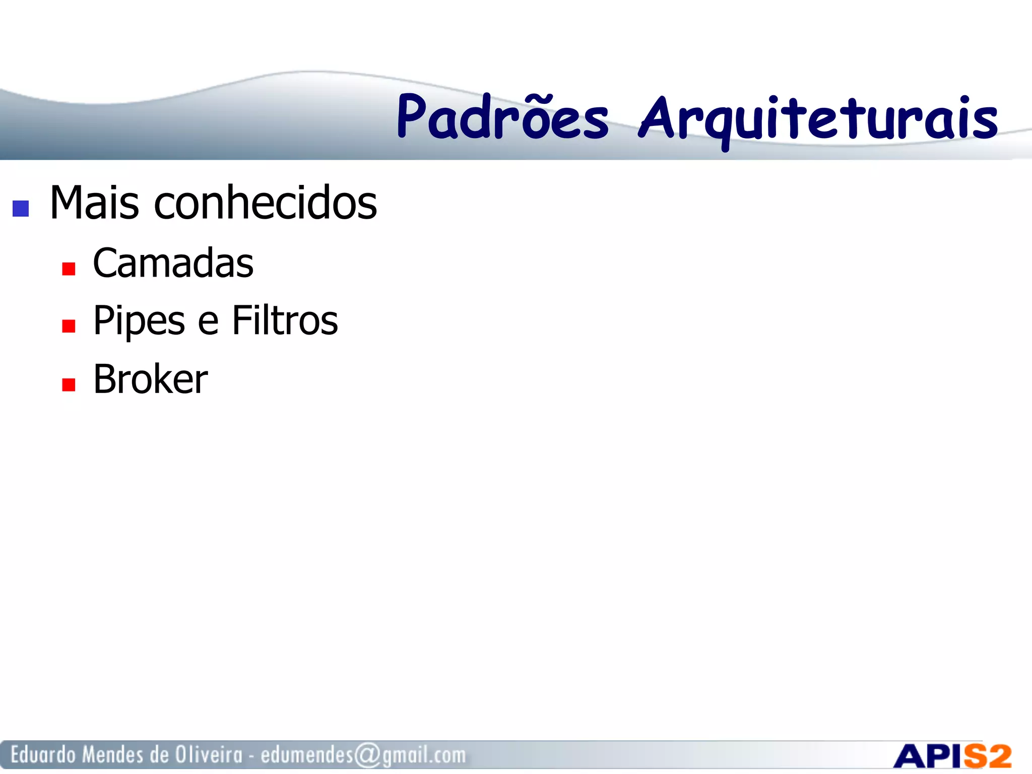 Padrões Arquiteturais
  Mais conhecidos
  Camadas
  Pipes e Filtros
  Broker
 