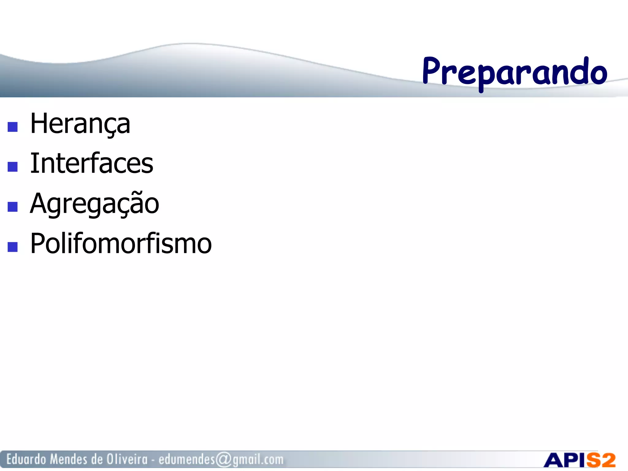 Preparando
  Herança
  Interfaces
  Agregação
  Polifomorfismo
 
