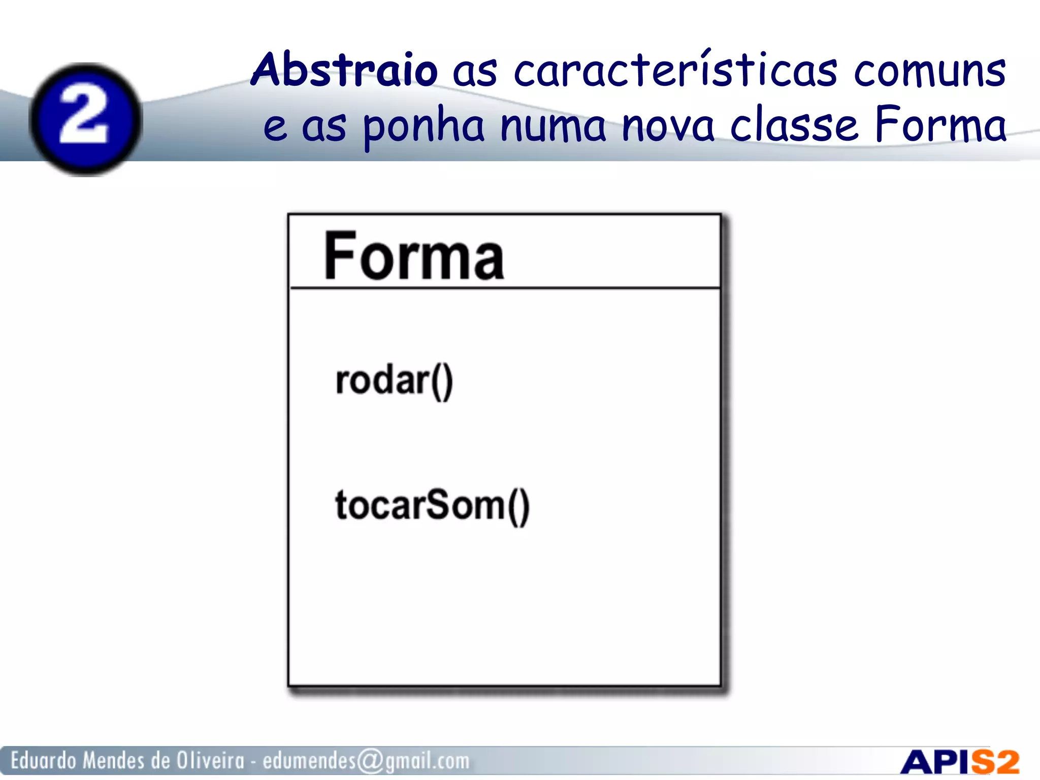Abstraio as características comuns
e as ponha numa nova classe Forma
 