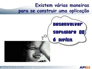 Existem várias maneiras
para se construir uma aplicação
 