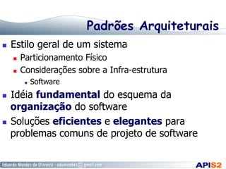 Padrões Arquiteturais
  Estilo geral de um sistema
  Particionamento Físico
  Considerações sobre a Infra-estrutura
  Software
  Idéia fundamental do esquema da
organização do software
  Soluções eficientes e elegantes para
problemas comuns de projeto de software
 